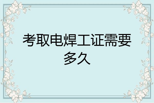 考取电焊工证需要多久