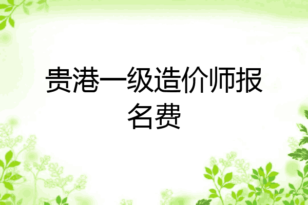 贵港一级造价师报名费