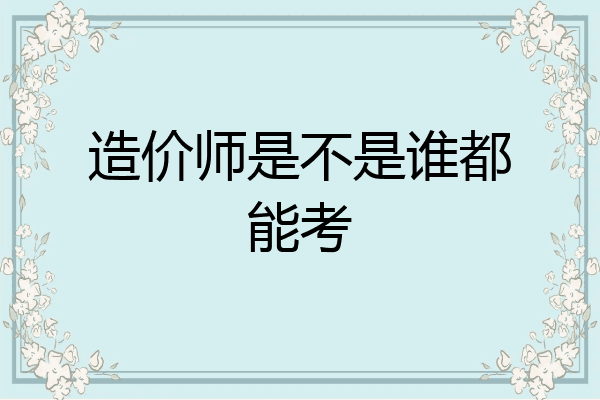 造价师是不是谁都能考