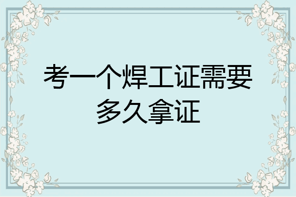 考一个焊工证需要多久拿证