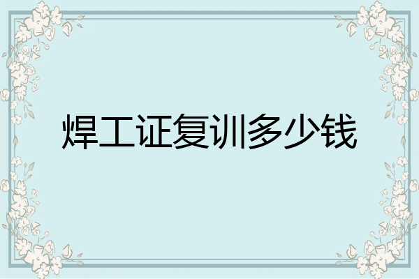 焊工证复训多少钱