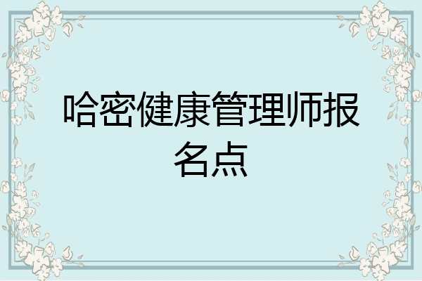 哈密健康管理师报名点