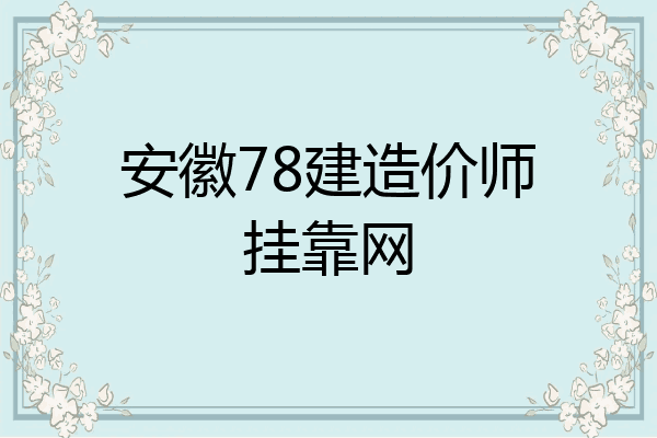 安徽78建造价师挂靠网
