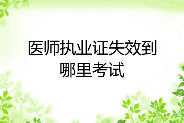 医师执业证失效到哪里考试