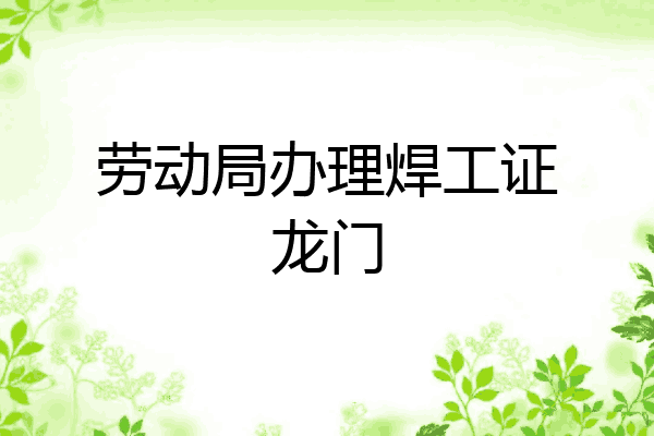 劳动局办理焊工证龙门