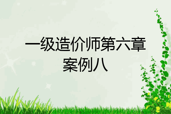 一级造价师第六章案例八