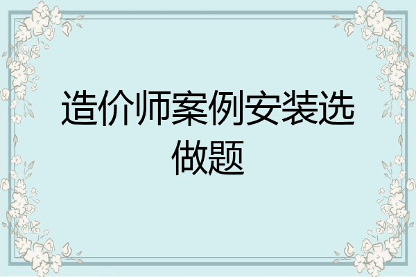 造价师案例安装选做题