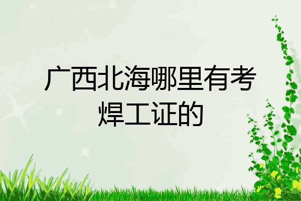 广西北海哪里有考焊工证的