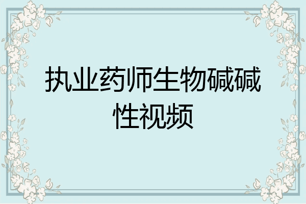 执业药师生物碱碱性视频