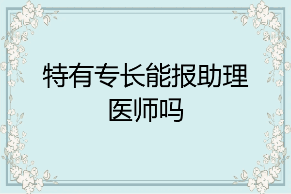 特有专长能报助理医师吗