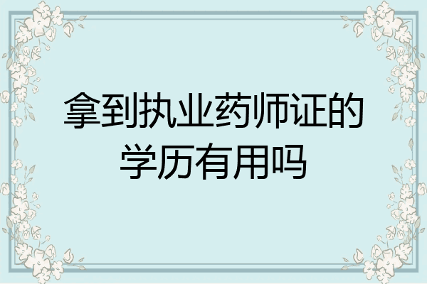 拿到执业药师证的学历有用吗