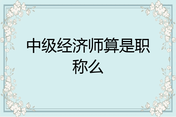中级经济师算是职称么