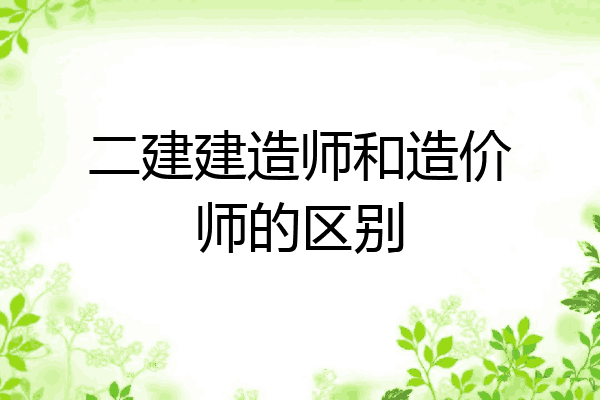 二建建造师和造价师的区别