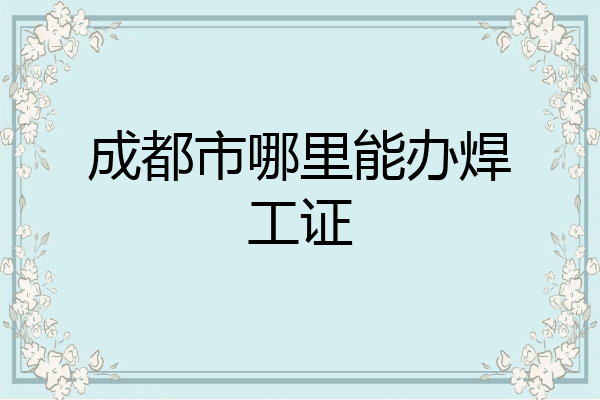 成都市哪里能办焊工证