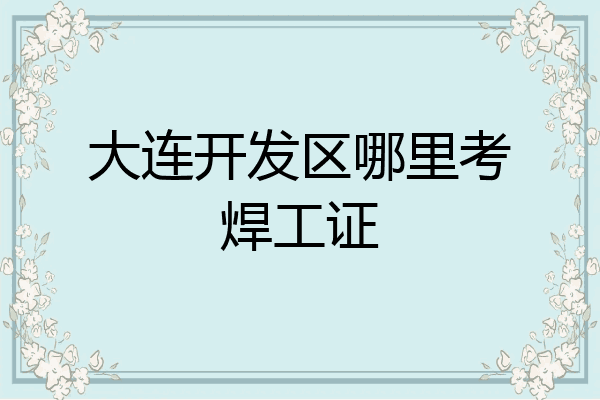 大连开发区哪里考焊工证