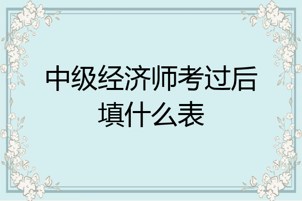中级经济师考过后填什么表
