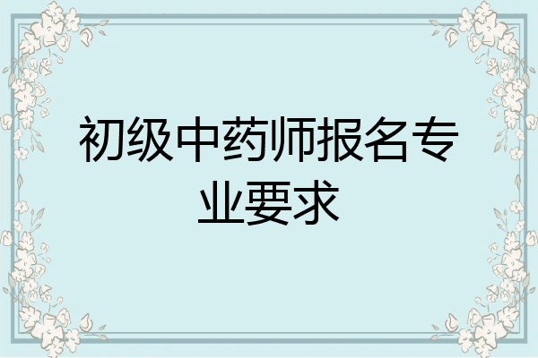 初级中药师报名专业要求