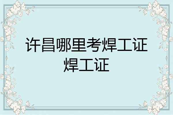 许昌哪里考焊工证焊工证