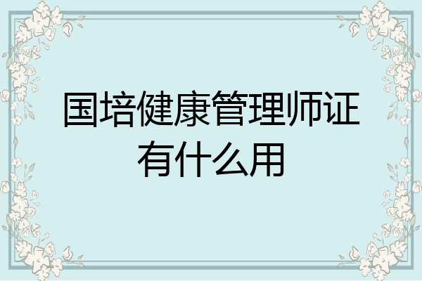 国培健康管理师证有什么用