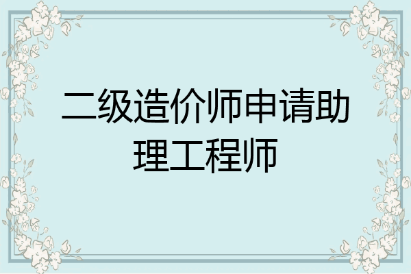 二级造价师申请助理工程师