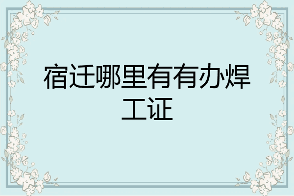 宿迁哪里有有办焊工证