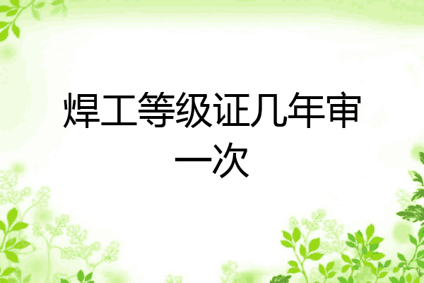 焊工等级证几年审一次