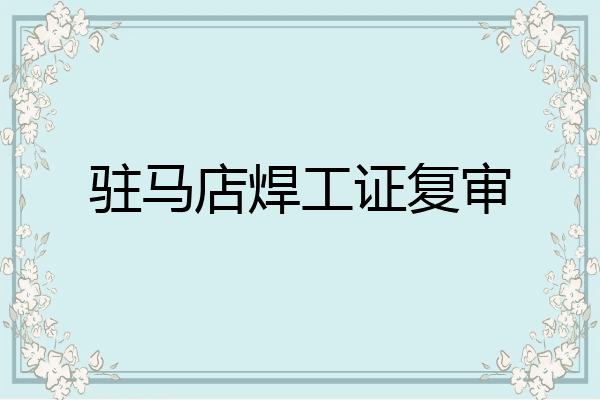 驻马店焊工证复审