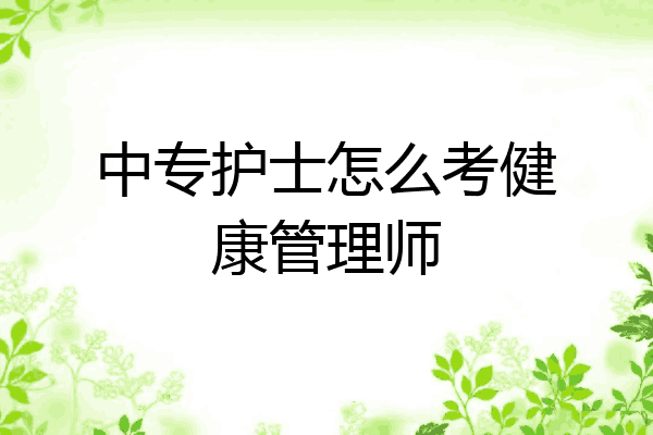 中专护士怎么考健康管理师