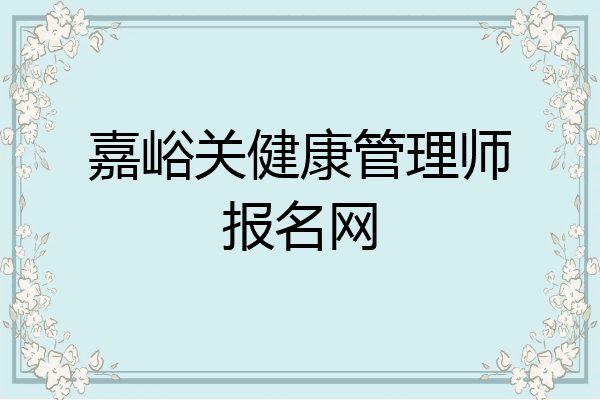 嘉峪关健康管理师报名网