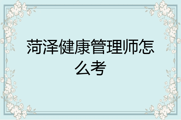 菏泽健康管理师怎么考