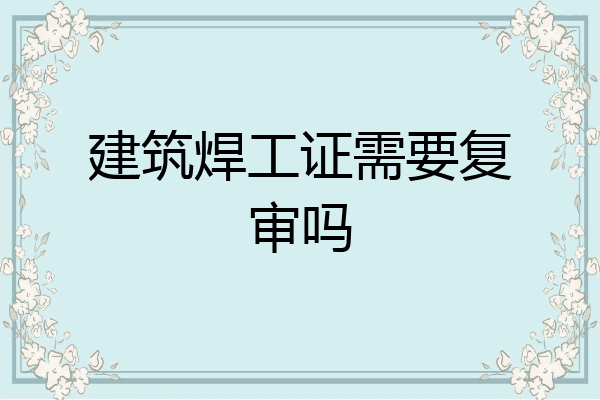 建筑焊工证需要复审吗