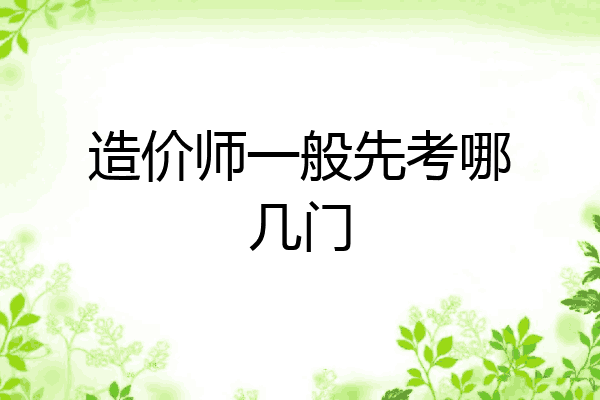 造价师一般先考哪几门