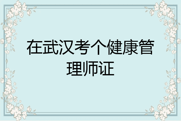 在武汉考个健康管理师证