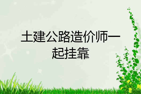 土建公路造价师一起挂靠