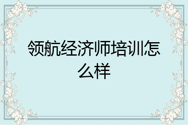 领航经济师培训怎么样