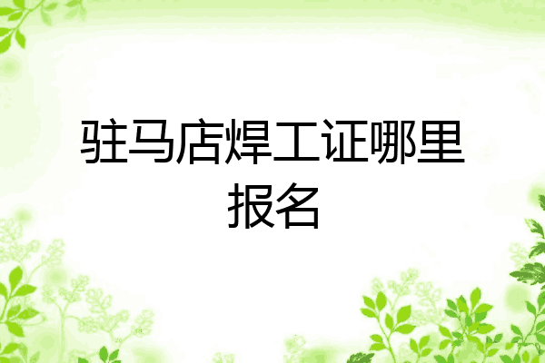 驻马店焊工证哪里报名
