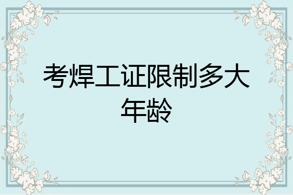 考焊工证限制多大年龄