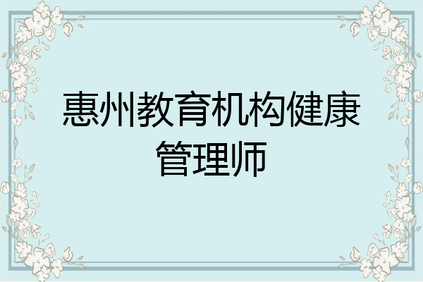 惠州教育机构健康管理师
