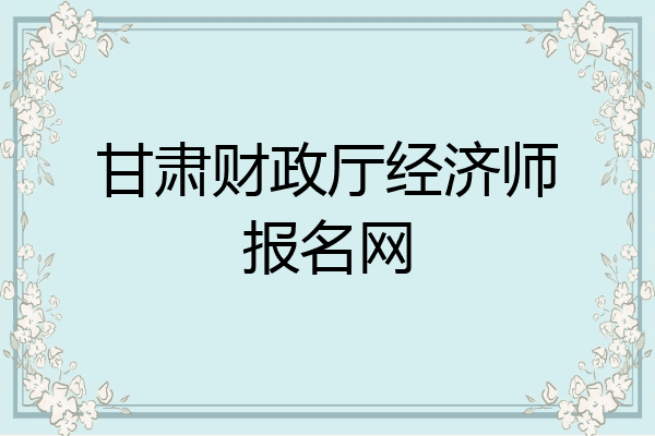 甘肃财政厅经济师报名网