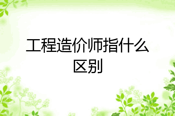 工程造价师指什么区别