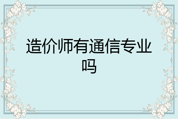 造价师有通信专业吗