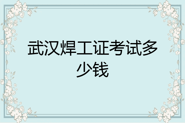 武汉焊工证考试多少钱