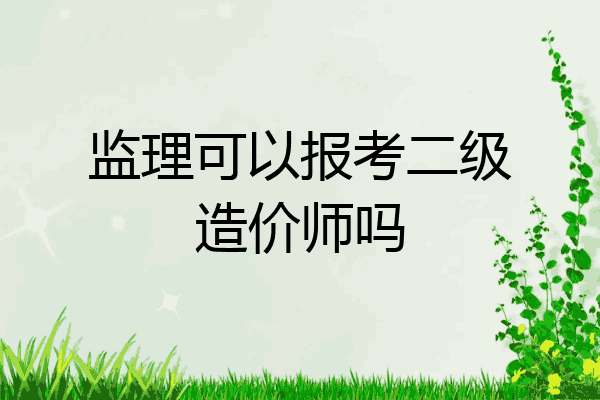 监理可以报考二级造价师吗