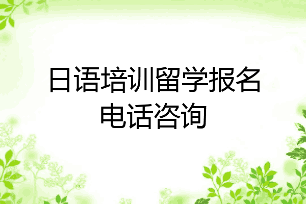 日语培训留学报名电话咨询