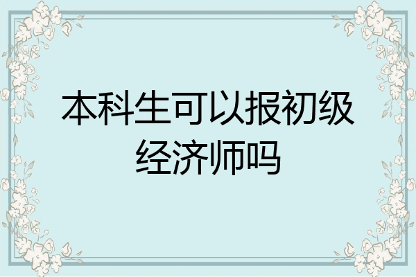 本科生可以报初级经济师吗