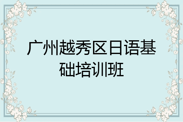 广州越秀区日语基础培训班