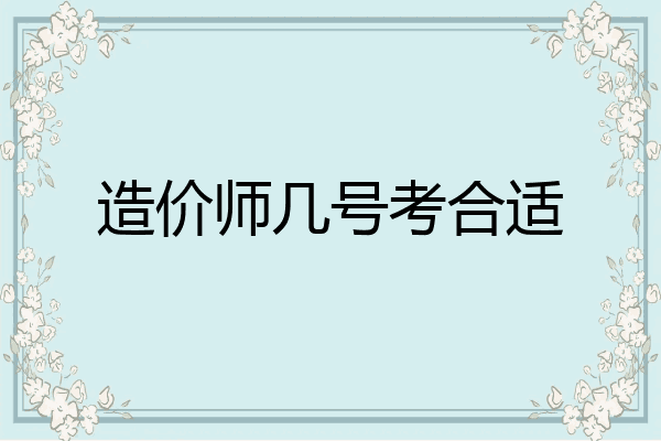 造价师几号考合适