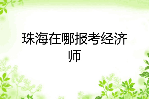 珠海在哪报考经济师