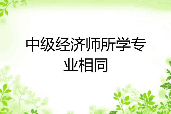 中级经济师所学专业相同