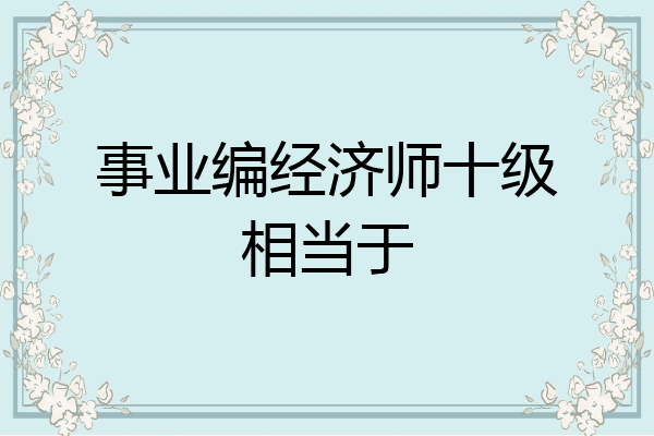 事业编经济师十级相当于